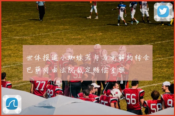 世体报道小蜘蛛若与马竞解约转会巴萨将由法院裁定赔偿金额