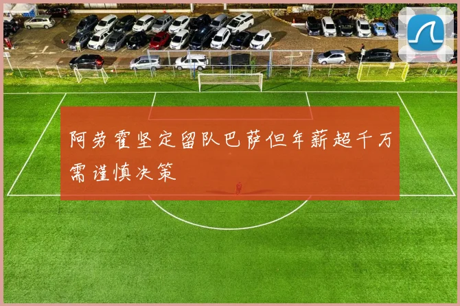 阿劳霍坚定留队巴萨但年薪超千万需谨慎决策