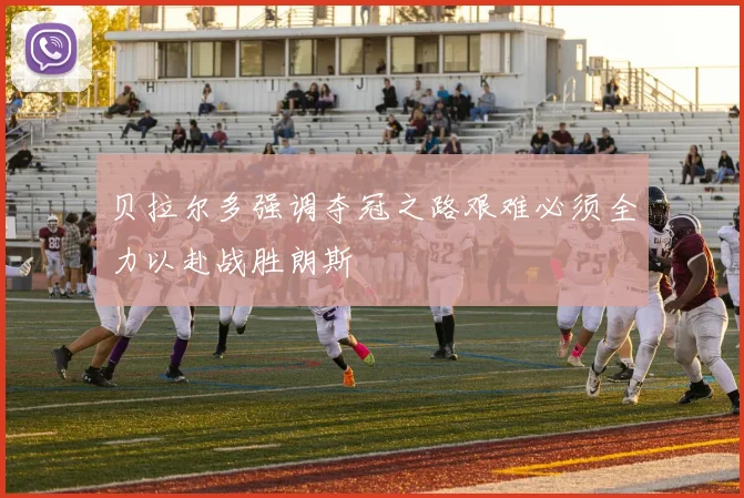 贝拉尔多强调夺冠之路艰难必须全力以赴战胜朗斯