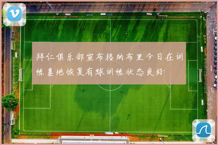 拜仁俱乐部宣布格纳布里今日在训练基地恢复有球训练状态良好